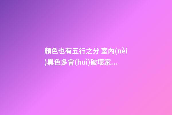 顏色也有五行之分 室內(nèi)黑色多會(huì)破壞家居風(fēng)水